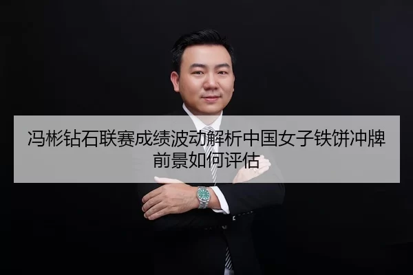 冯彬钻石联赛成绩波动解析中国女子铁饼冲牌前景如何评估