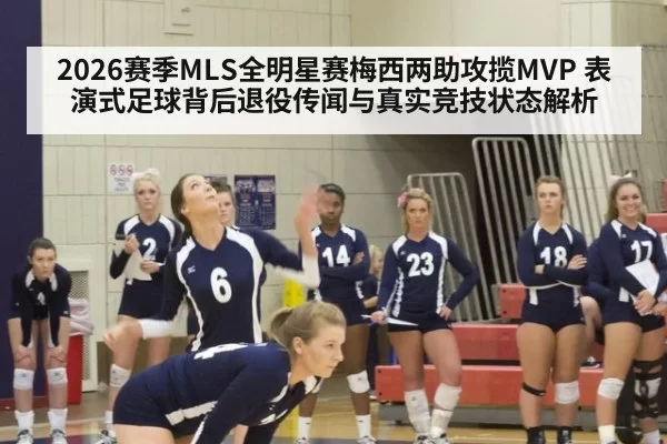 2026赛季MLS全明星赛梅西两助攻揽MVP 表演式足球背后退役传闻与真实竞技状态解析