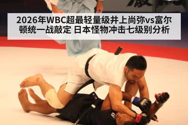 2026年WBC超最轻量级井上尚弥vs富尔顿统一战敲定 日本怪物冲击七级别分析