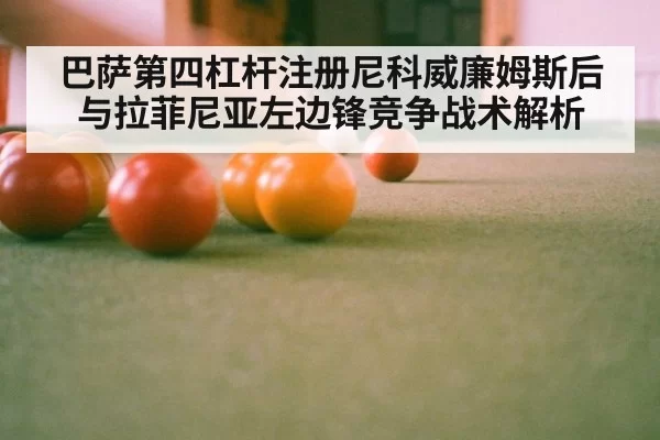 巴萨第四杠杆注册尼科威廉姆斯后与拉菲尼亚左边锋竞争战术解析