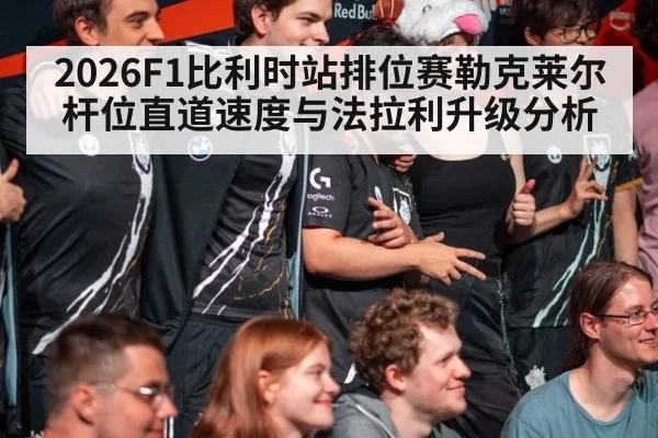 2026F1比利时站排位赛勒克莱尔杆位直道速度与法拉利升级分析