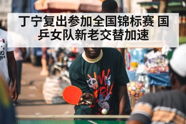 丁宁复出参加全国锦标赛 国乒女队新老交替加速