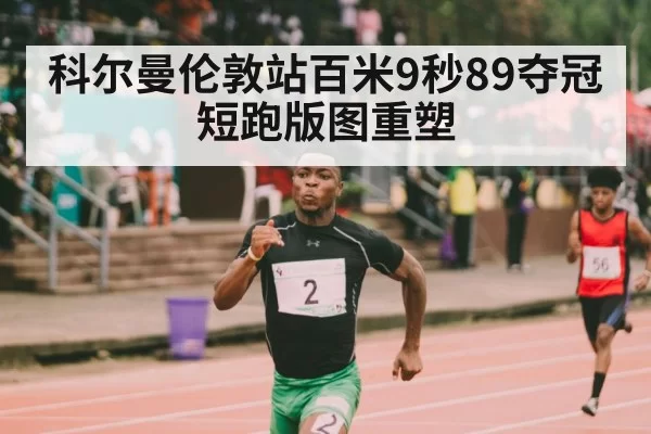 科尔曼伦敦站百米9秒89夺冠 短跑版图重塑