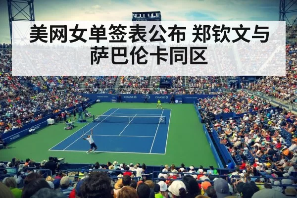 美网女单签表公布 郑钦文与萨巴伦卡同区