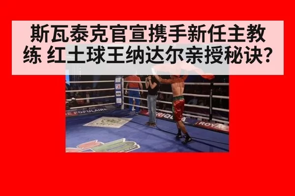 斯瓦泰克官宣携手新任主教练 红土球王纳达尔亲授秘诀？